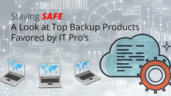Staying Safe - A Look at Top Backup Products Favored by IT Pro’s